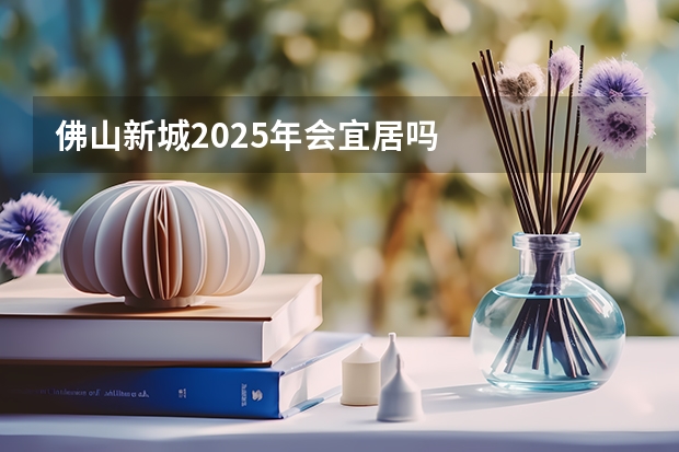 佛山新城2025年会宜居吗