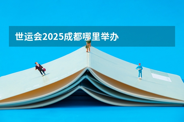 世运会2025成都哪里举办