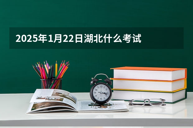 2025年1月22日湖北什么考试