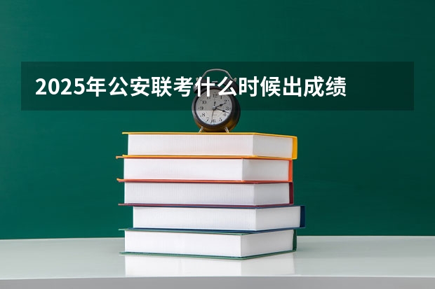 2025年公安联考什么时候出成绩