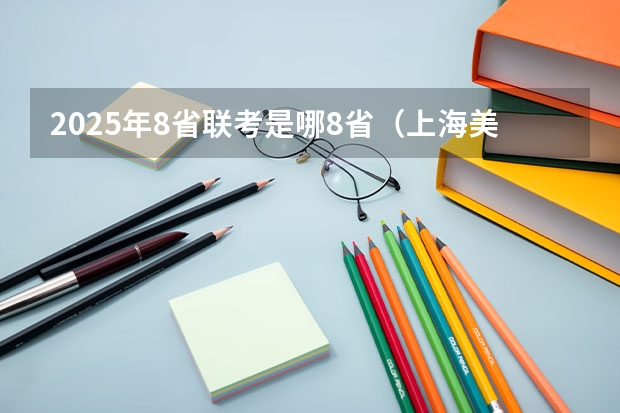 2025年8省联考是哪8省（上海美术联考2025时间）