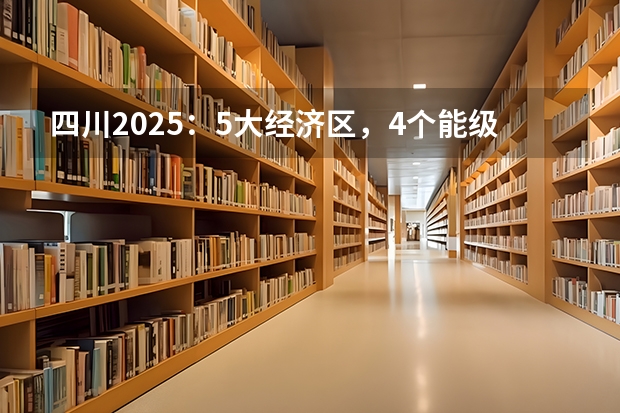 四川2025：5大经济区，4个能级梯队，新增10座机场，12城房价下跌 2025四川高考难么