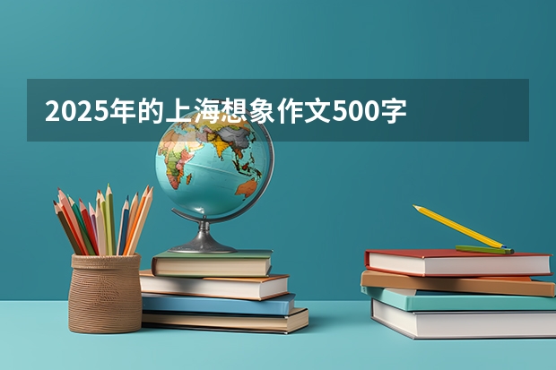 2025年的上海想象作文500字 2025年的上海想象作文500字