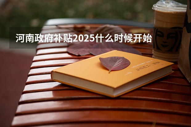 河南政府补贴2025什么时候开始
