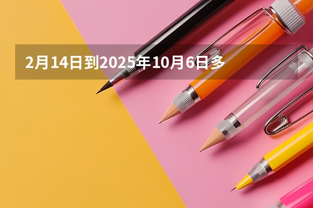 2月14日到2025年10月6日多少天