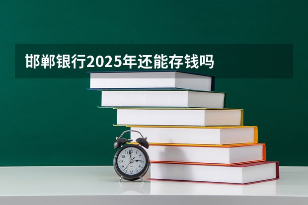 邯郸银行2025年还能存钱吗