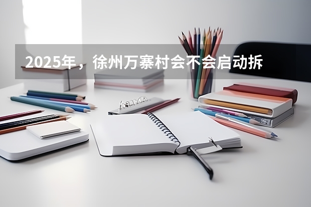 2025年，徐州万寨村会不会启动拆迁程序呢