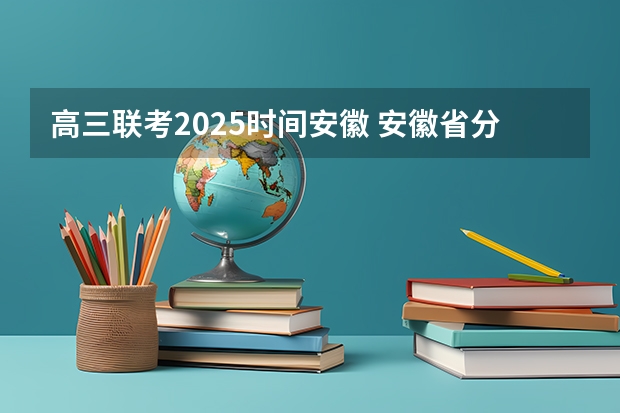 高三联考2025时间安徽 安徽省分类考试时间2025