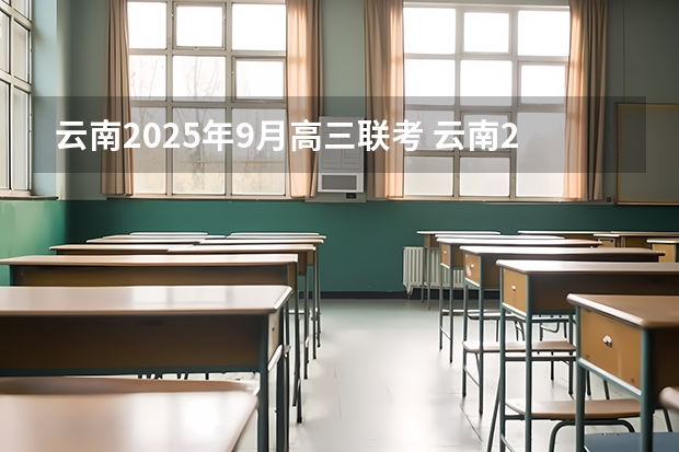 云南2025年9月高三联考 云南2025年博士人才引进政策