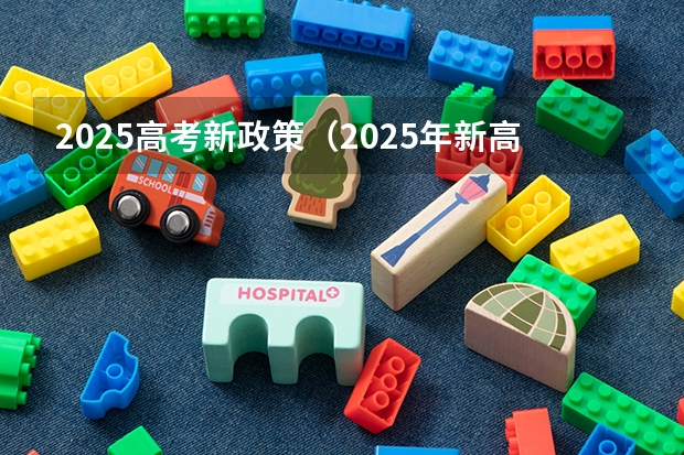 2025高考新政策（2025年新高考政策）