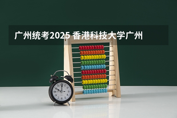 广州统考2025 香港科技大学广州校区2025年硕博开放申请，奖学金高达24万！附带申请攻略