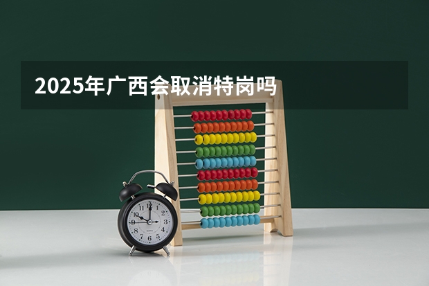 2025年广西会取消特岗吗