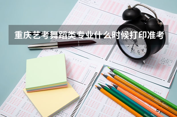 重庆艺考舞蹈类专业什么时候打印准考证
