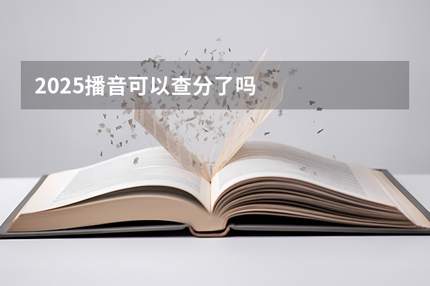 2025播音可以查分了吗