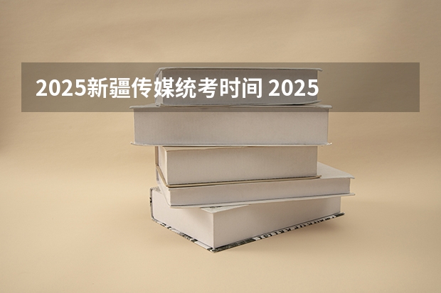 2025新疆传媒统考时间 2025年新疆节日放假时间表