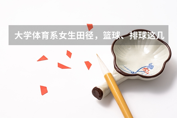 大学体育系女生田径，篮球、排球这几个专项。哪个好就业？