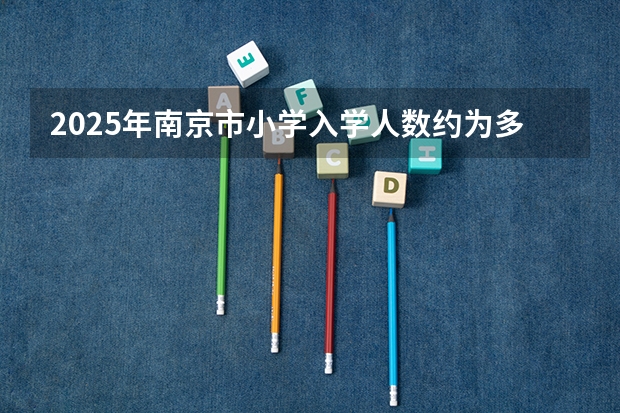 2025年南京市小学入学人数约为多少人
