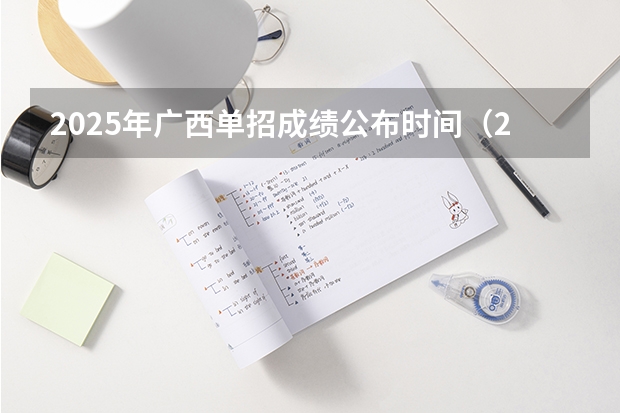 2025年广西单招成绩公布时间（2025年广西省考成绩公布时间）