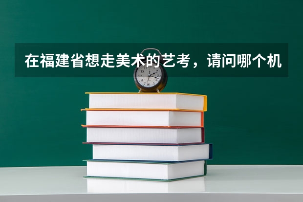在福建省想走美术的艺考，请问哪个机构较好？