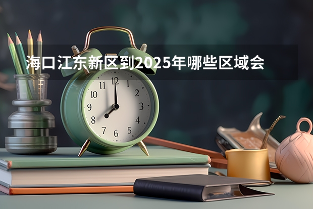 海口江东新区到2025年哪些区域会被列入拆迁范围呀