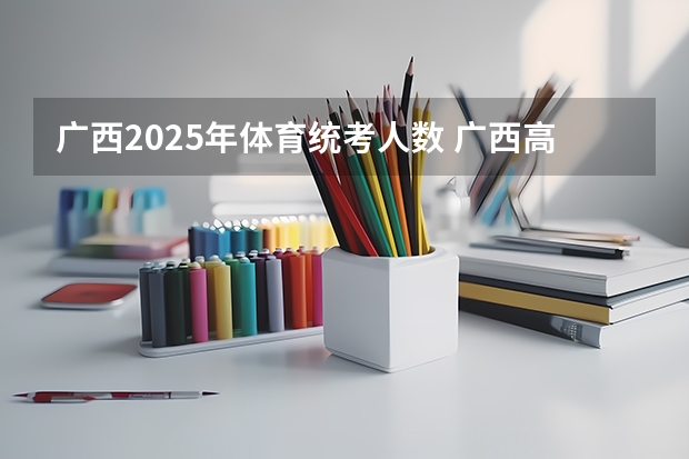 广西2025年体育统考人数 广西高考体育统测的评分标准。