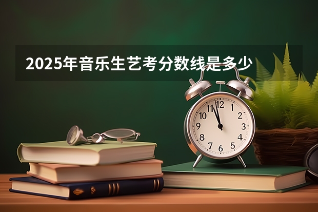 2025年音乐生艺考分数线是多少