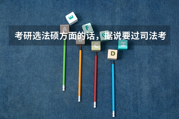 考研选法硕方面的话，据说要过司法考试，是考研之前考呢，还是读研的时候考？还有，司法考试也是全国统考