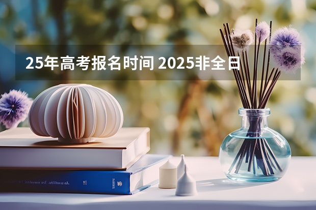 25年高考报名时间 2025非全日制研究生全国统考时间