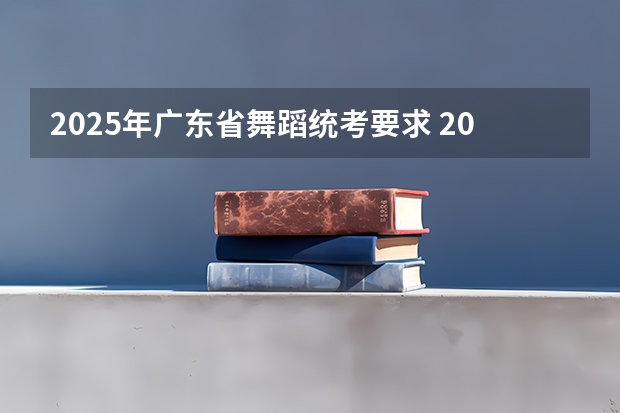 2025年广东省舞蹈统考要求 2025年舞蹈生录取标准