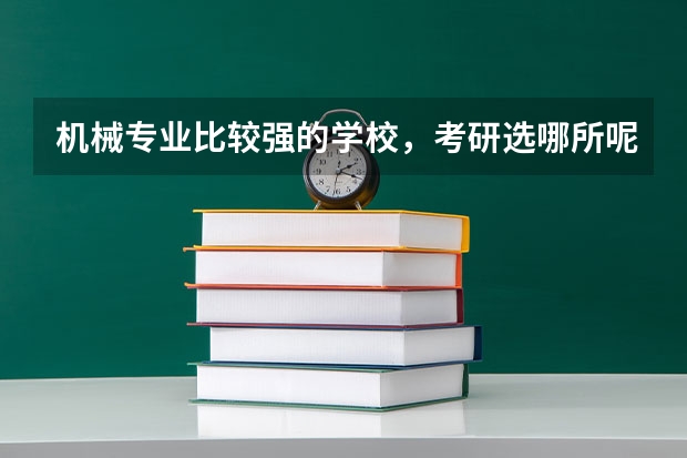 机械专业比较强的学校，考研选哪所呢？