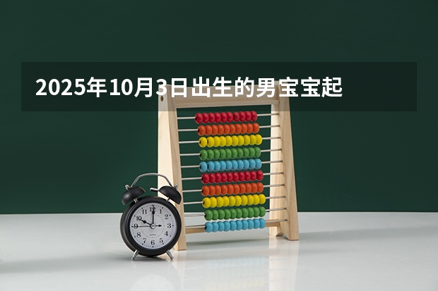 2025年10月3日出生的男宝宝起名（2025年10月7号出生的女宝宝名字）