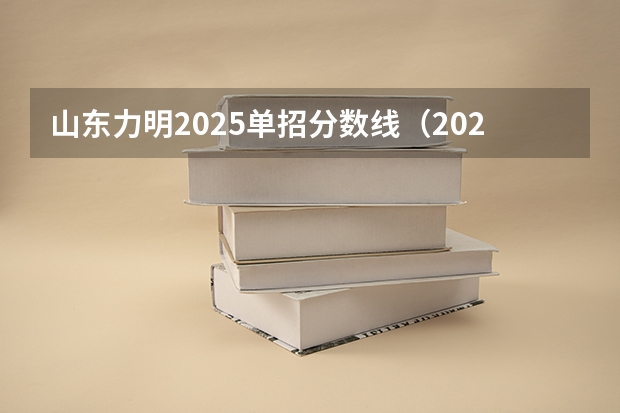 山东力明2025单招分数线（2025年山东省考分数线）