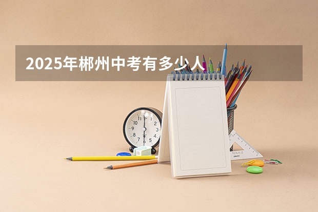 2025年郴州中考有多少人