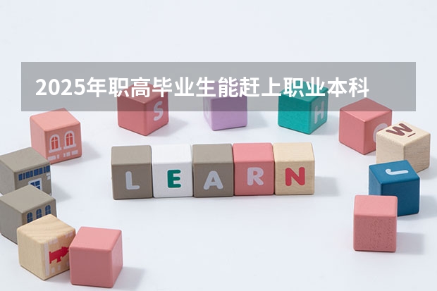 2025年职高毕业生能赶上职业本科升学吗？