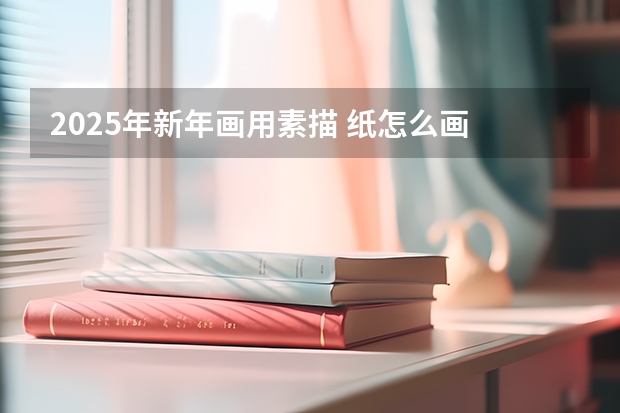 2025年新年画用素描 纸怎么画