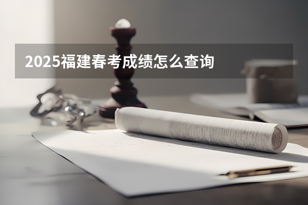2025福建春考成绩怎么查询