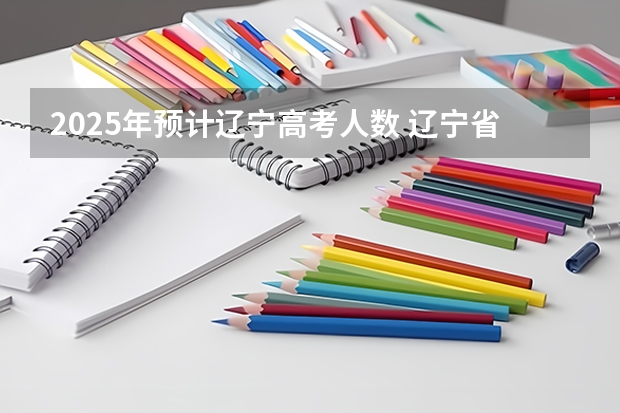 2025年预计辽宁高考人数 辽宁省省考2025年省考成绩公布时间