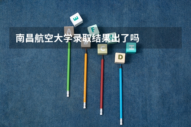 南昌航空大学录取结果出了吗