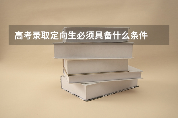高考录取定向生必须具备什么条件