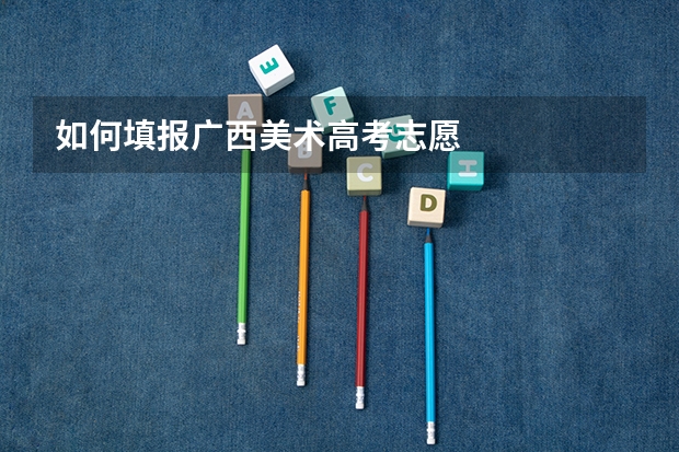 如何填报广西美术高考志愿