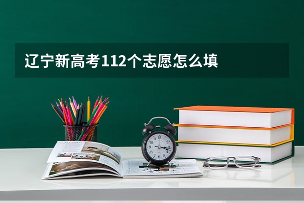 辽宁新高考112个志愿怎么填
