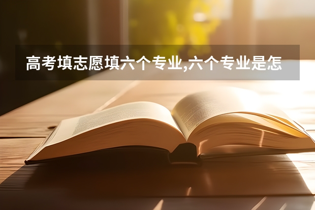 高考填志愿填六个专业,六个专业是怎么录取的
