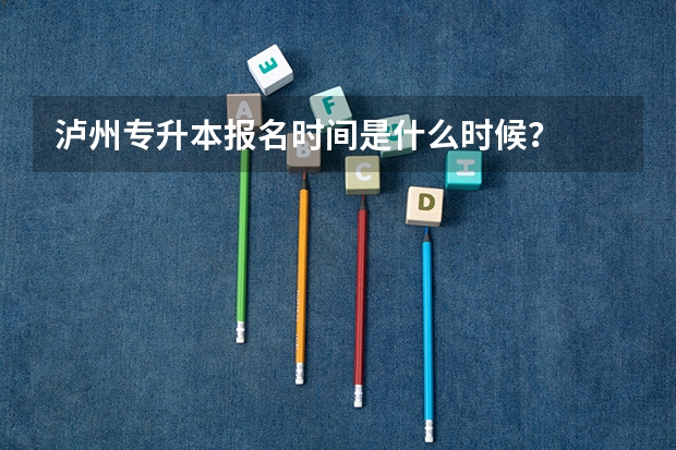 泸州专升本报名时间是什么时候?