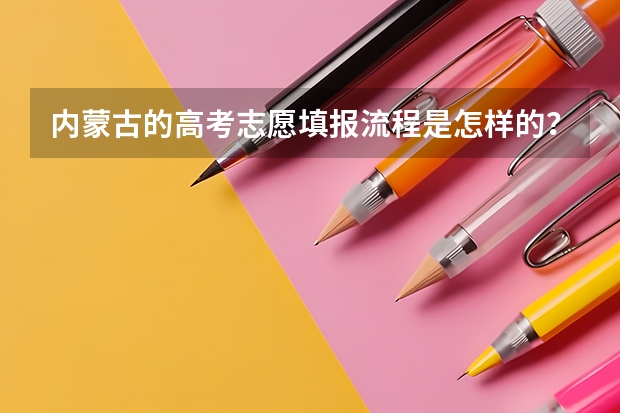 内蒙古的高考志愿填报流程是怎样的？（内蒙古高考志愿填报方式）