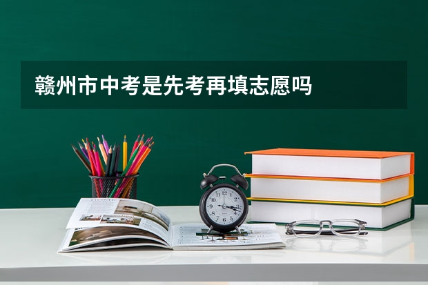 赣州市中考是先考再填志愿吗