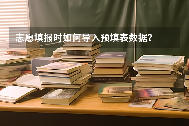 志愿填报时如何导入预填表数据?
