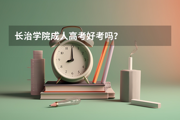长治学院成人高考好考吗?