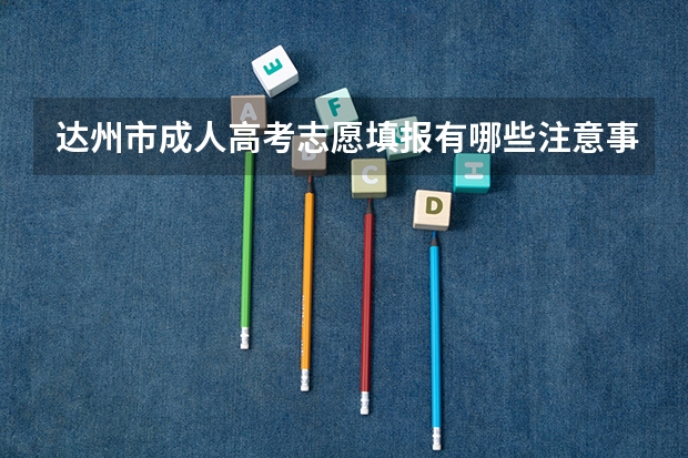 达州市成人高考志愿填报有哪些注意事项?