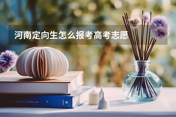 河南定向生怎么报考高考志愿