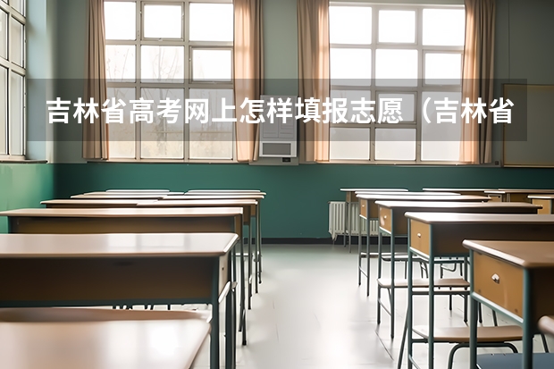 吉林省高考网上怎样填报志愿(吉林省高考志愿填报规则)